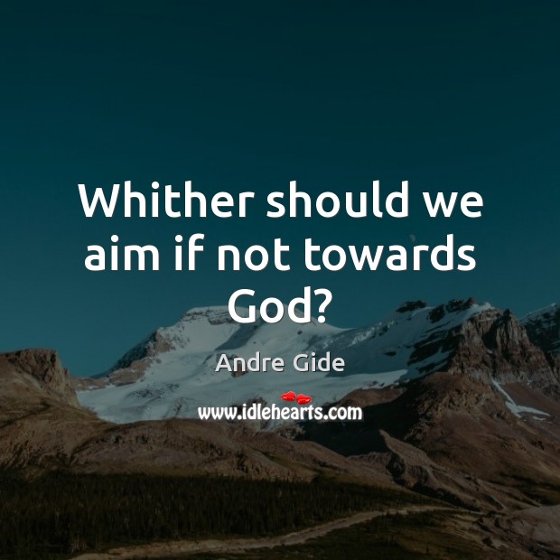 Whither should we aim if not towards God? Andre Gide Picture Quote