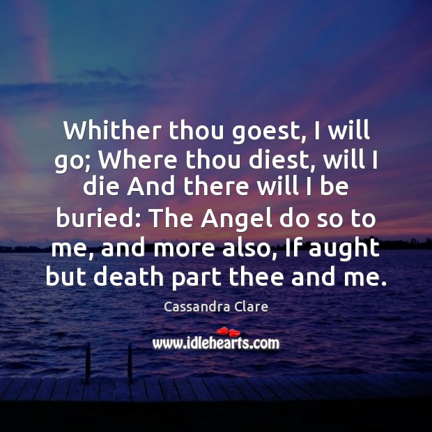 Whither thou goest, I will go; Where thou diest, will I die Cassandra Clare Picture Quote