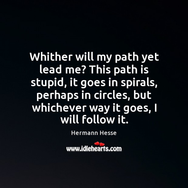 Whither will my path yet lead me? This path is stupid, it Image