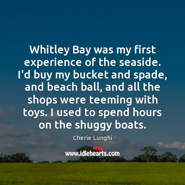 Whitley Bay was my first experience of the seaside. I’d buy my Cherie Lunghi Picture Quote