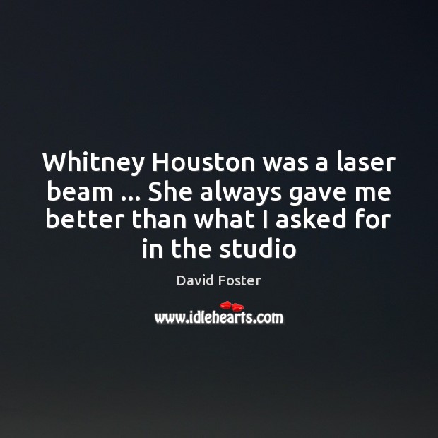 Whitney Houston was a laser beam … She always gave me better than David Foster Picture Quote