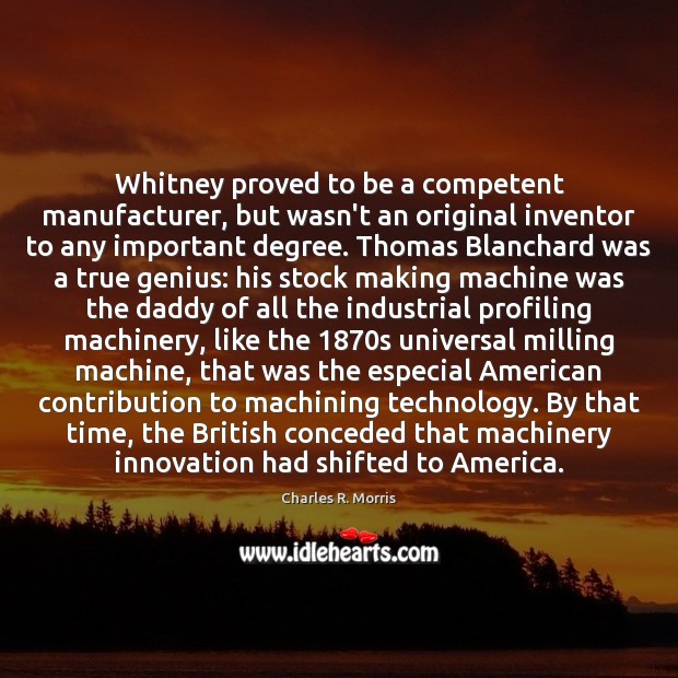 Whitney proved to be a competent manufacturer, but wasn’t an original inventor Charles R. Morris Picture Quote