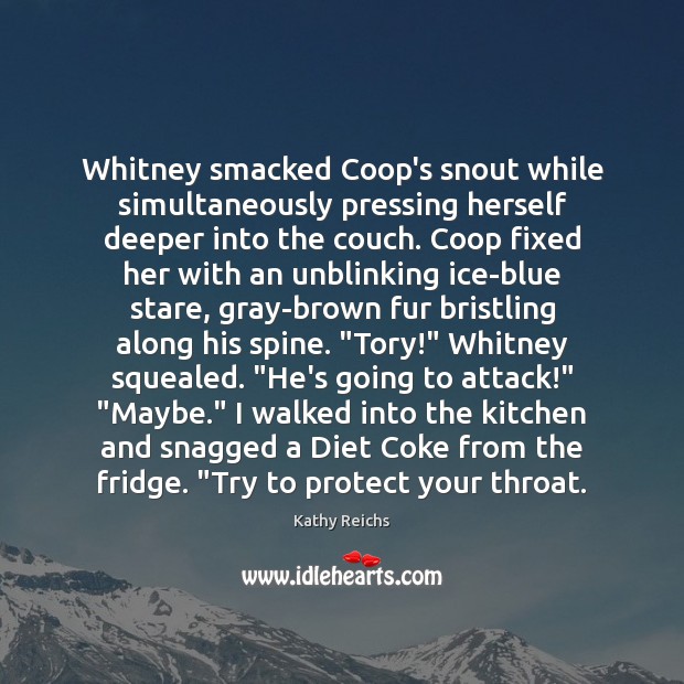 Whitney smacked Coop’s snout while simultaneously pressing herself deeper into the couch. Kathy Reichs Picture Quote
