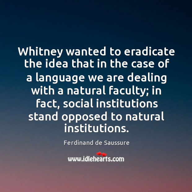 Whitney wanted to eradicate the idea that in the case of a language we are dealing with a Ferdinand de Saussure Picture Quote