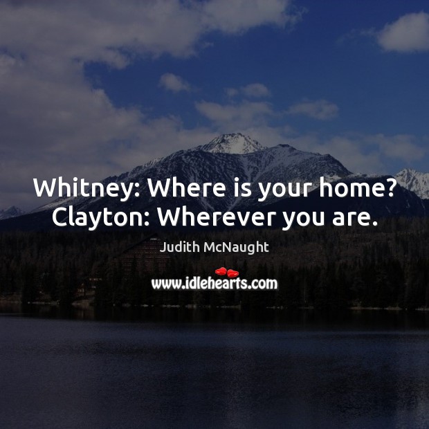 Whitney: Where is your home? Clayton: Wherever you are. Judith McNaught Picture Quote