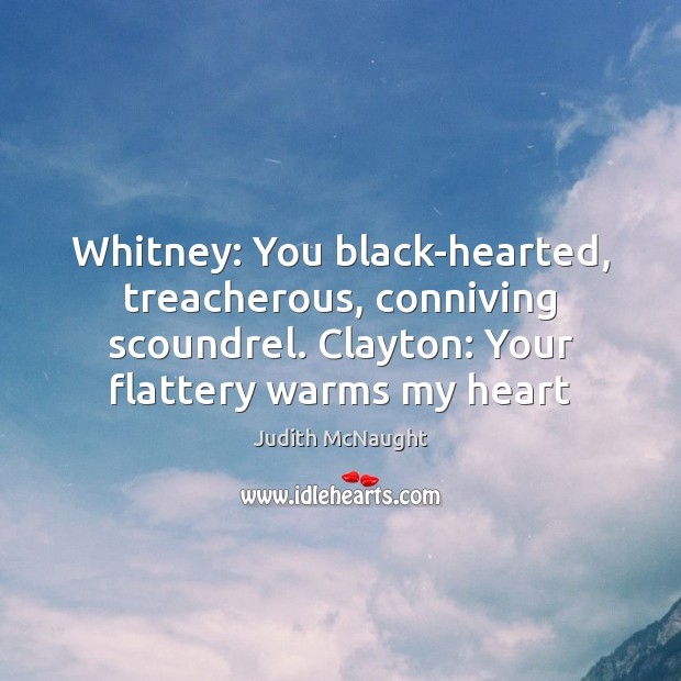 Whitney: You black-hearted, treacherous, conniving scoundrel. Clayton: Your flattery warms my heart Image
