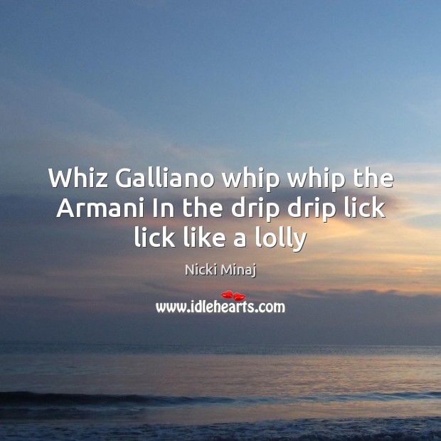 Whiz Galliano whip whip the Armani In the drip drip lick lick like a lolly Nicki Minaj Picture Quote