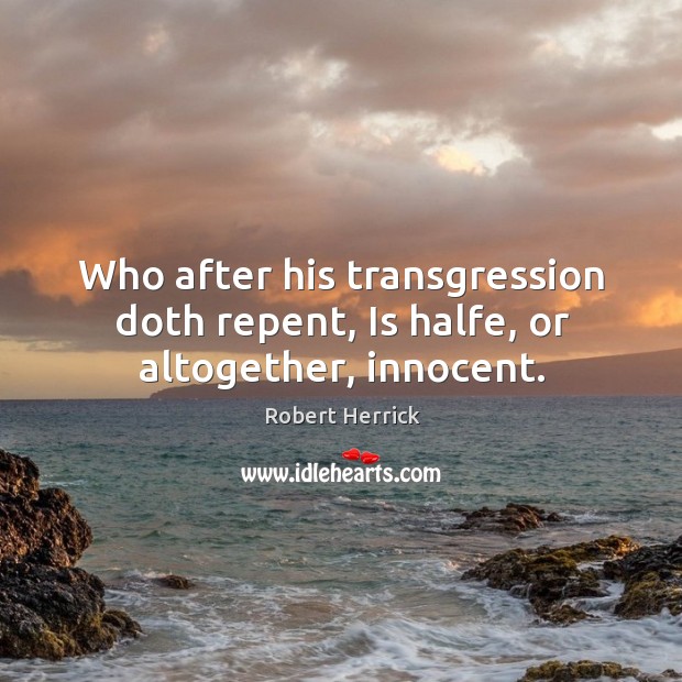 Who after his transgression doth repent, Is halfe, or altogether, innocent. Robert Herrick Picture Quote