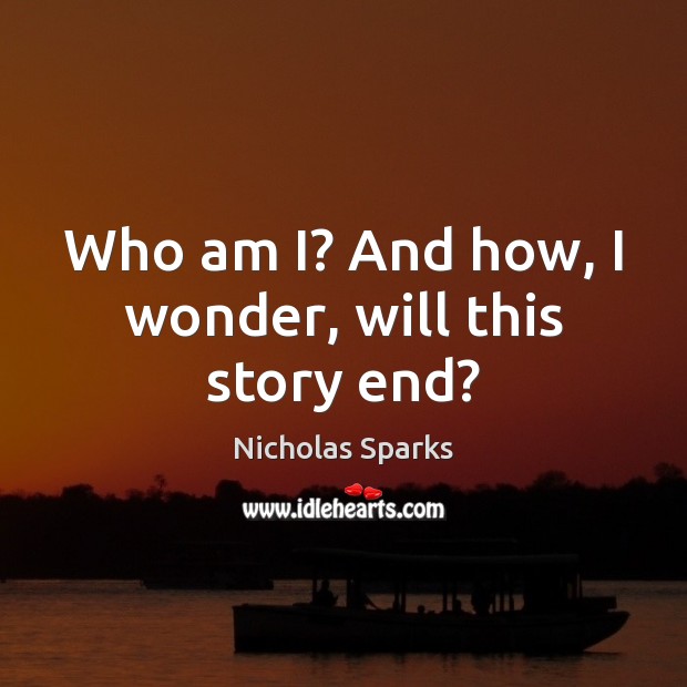 Who am I? And how, I wonder, will this story end? Nicholas Sparks Picture Quote