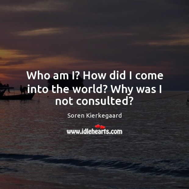 Who am I? How did I come into the world? Why was I not consulted? Soren Kierkegaard Picture Quote