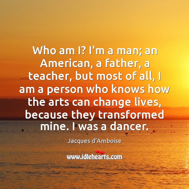 Who am I? I’m a man; an American, a father, a teacher, Jacques d’Amboise Picture Quote