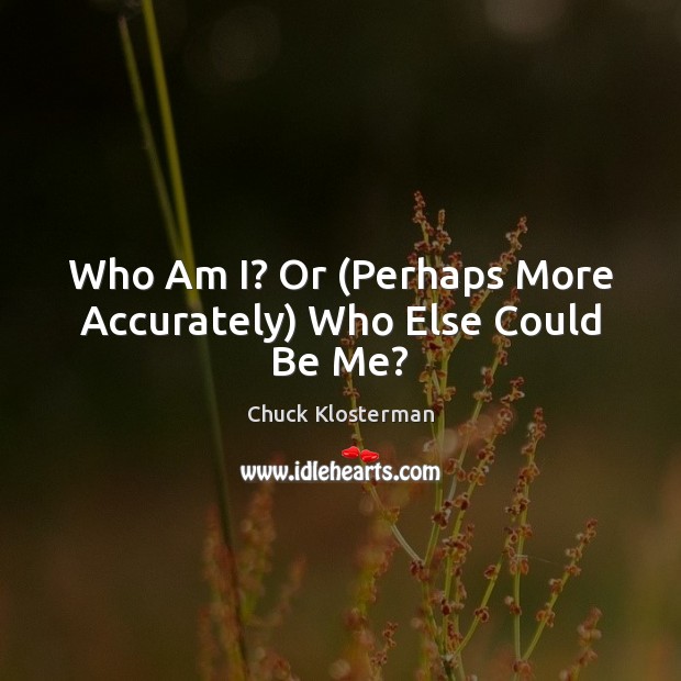 Who Am I? Or (Perhaps More Accurately) Who Else Could Be Me? Chuck Klosterman Picture Quote