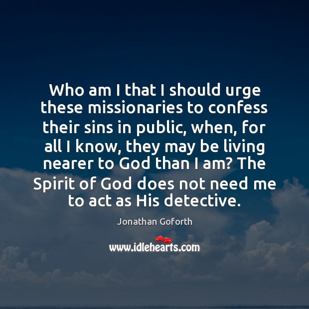 Who am I that I should urge these missionaries to confess their Jonathan Goforth Picture Quote