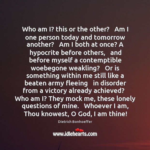 Who am I? this or the other?   Am I one person today Dietrich Bonhoeffer Picture Quote