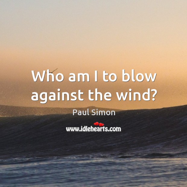 Who am I to blow against the wind? Paul Simon Picture Quote