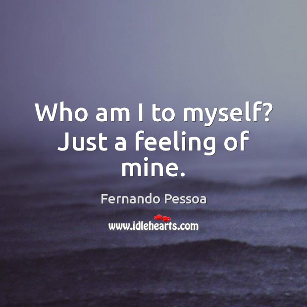 Who am I to myself? Just a feeling of mine. Fernando Pessoa Picture Quote