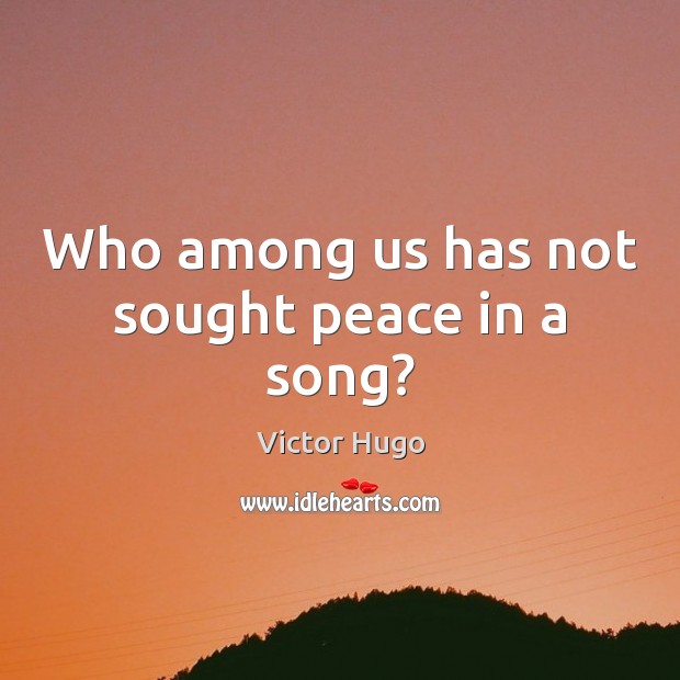 Who among us has not sought peace in a song? Victor Hugo Picture Quote