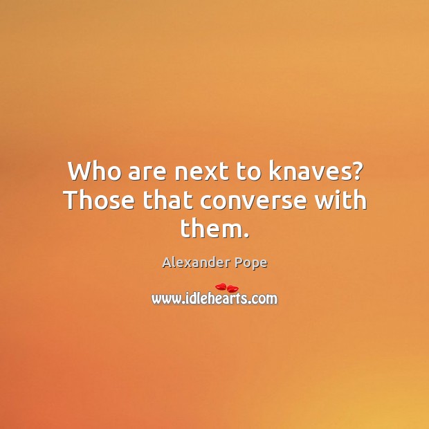 Who are next to knaves? Those that converse with them. Alexander Pope Picture Quote