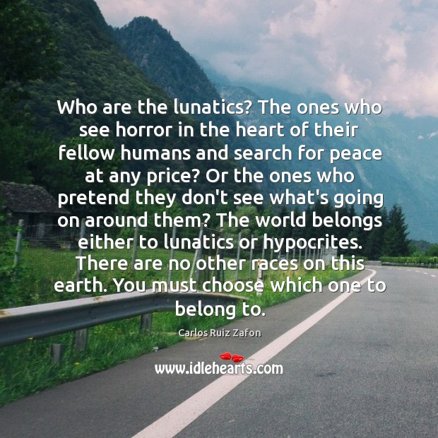 Who are the lunatics? The ones who see horror in the heart Carlos Ruiz Zafon Picture Quote