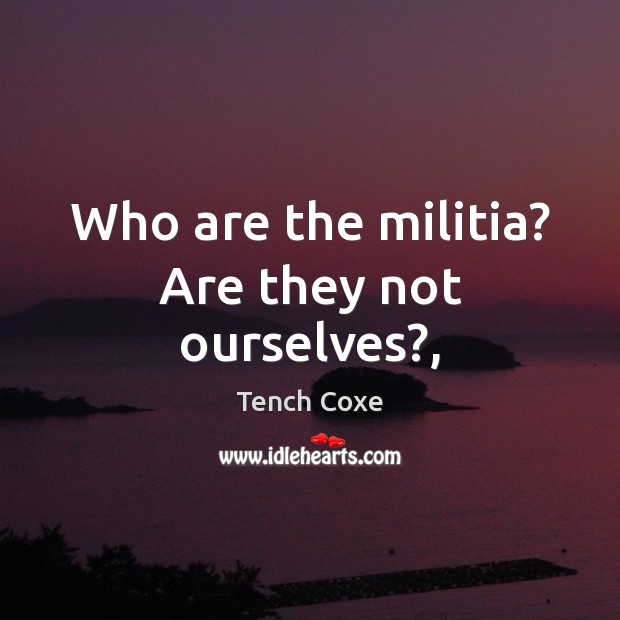 Who are the militia? Are they not ourselves?, Tench Coxe Picture Quote