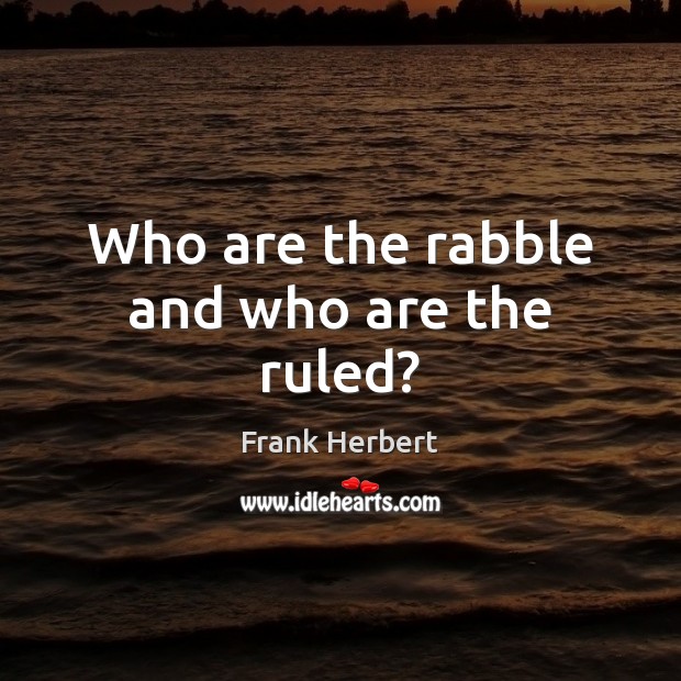 Who are the rabble and who are the ruled? Frank Herbert Picture Quote