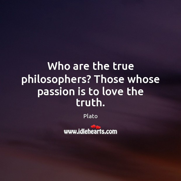 Who are the true philosophers? Those whose passion is to love the truth. Plato Picture Quote