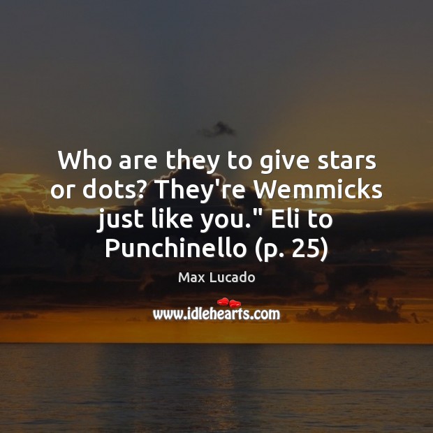 Who are they to give stars or dots? They’re Wemmicks just like Max Lucado Picture Quote