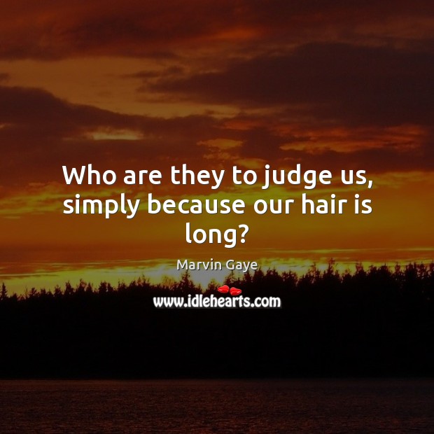 Who are they to judge us, simply because our hair is long? Marvin Gaye Picture Quote