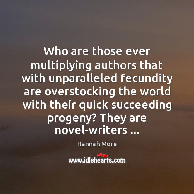 Who are those ever multiplying authors that with unparalleled fecundity are overstocking Hannah More Picture Quote