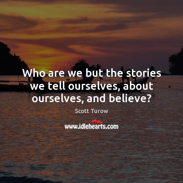 Who are we but the stories we tell ourselves, about ourselves, and believe? Scott Turow Picture Quote