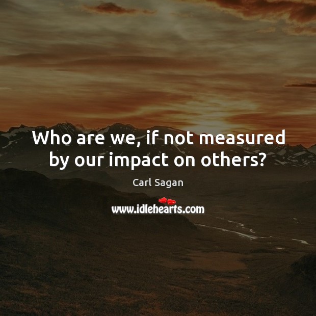 Who are we, if not measured by our impact on others? Image