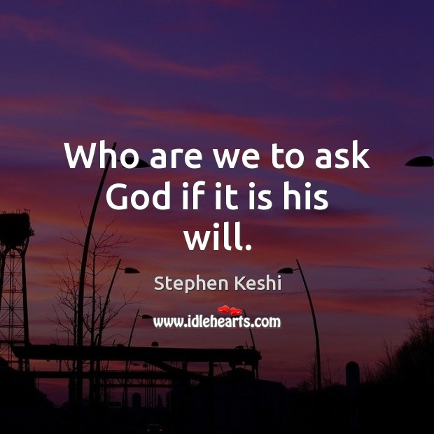 Who are we to ask God if it is his will. Image