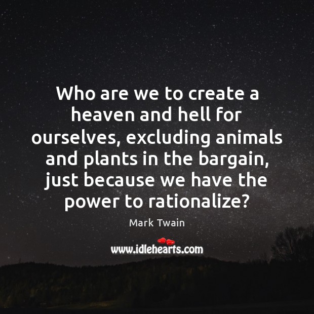 Who are we to create a heaven and hell for ourselves, excluding Mark Twain Picture Quote