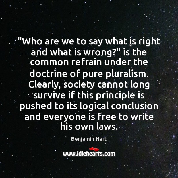 “Who are we to say what is right and what is wrong?” Benjamin Hart Picture Quote