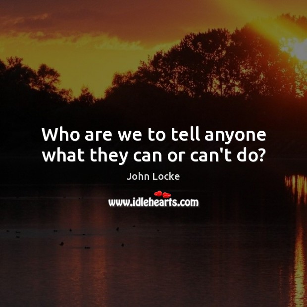 Who are we to tell anyone what they can or can’t do? John Locke Picture Quote