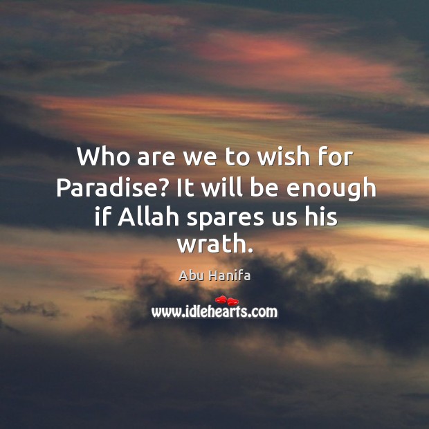 Who are we to wish for Paradise? It will be enough if Allah spares us his wrath. Abu Hanifa Picture Quote