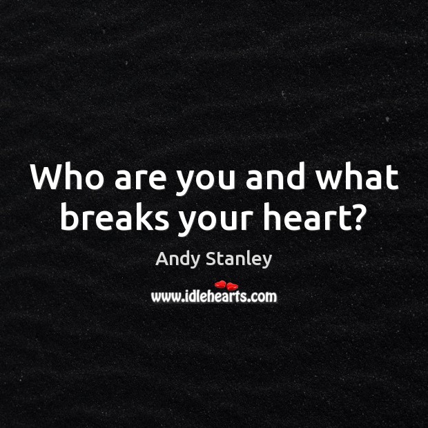 Who are you and what breaks your heart? Andy Stanley Picture Quote