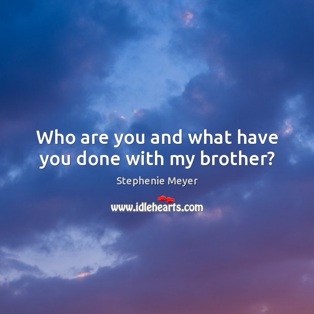 Who are you and what have you done with my brother? Stephenie Meyer Picture Quote