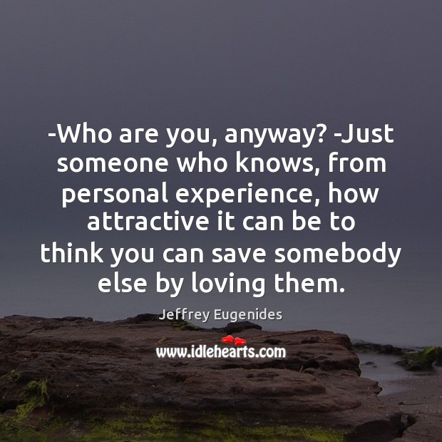-Who are you, anyway? -Just someone who knows, from personal experience, how Jeffrey Eugenides Picture Quote