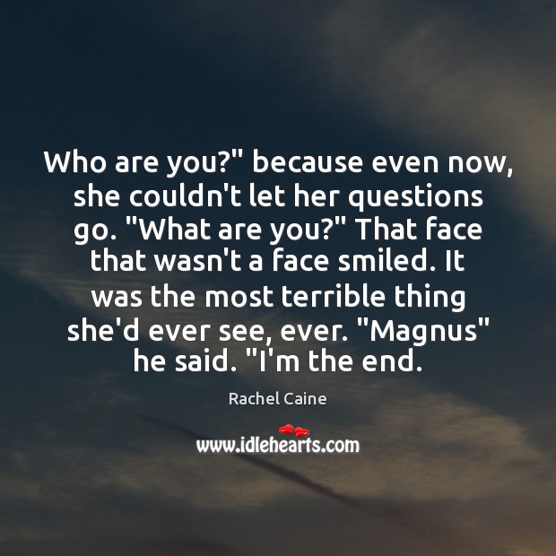 Who are you?” because even now, she couldn’t let her questions go. “ Image