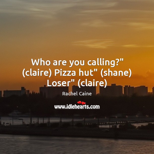 Who are you calling?” (claire) Pizza hut” (shane) Loser” (claire) Rachel Caine Picture Quote