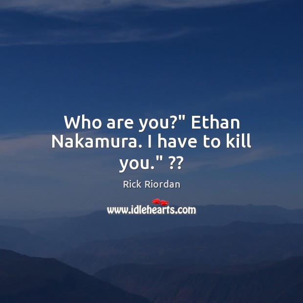 Who are you?” Ethan Nakamura. I have to kill you.” ?? Rick Riordan Picture Quote