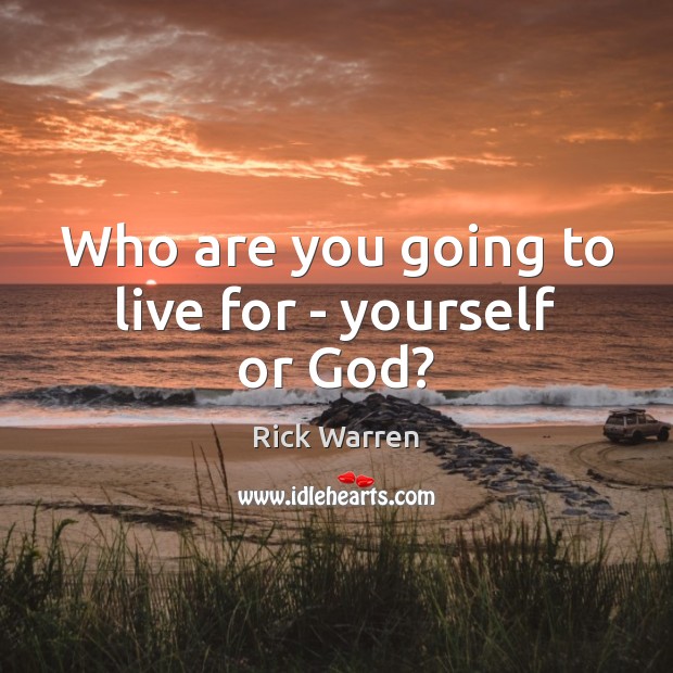 Who are you going to live for – yourself or God? Rick Warren Picture Quote