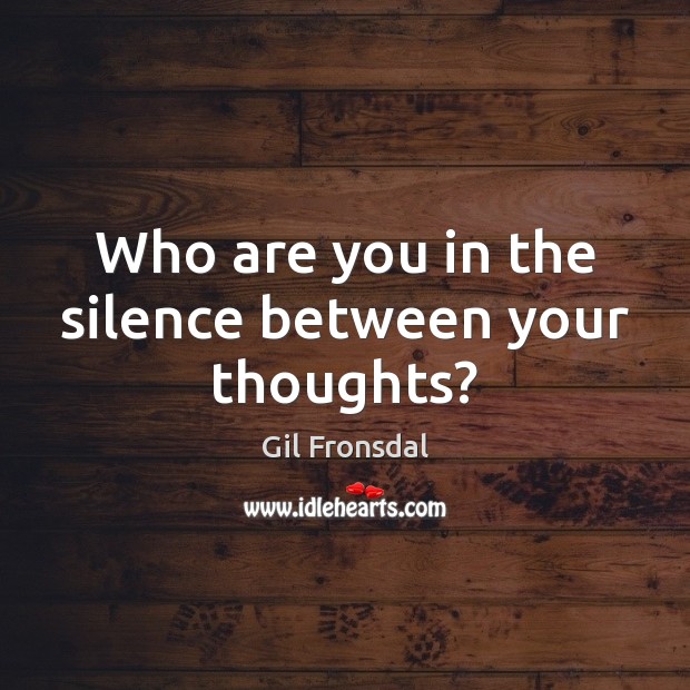 Who are you in the silence between your thoughts? Gil Fronsdal Picture Quote