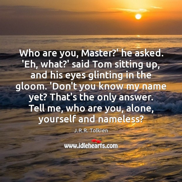 Who are you, Master?’ he asked. ‘Eh, what?’ said Tom J.R.R. Tolkien Picture Quote
