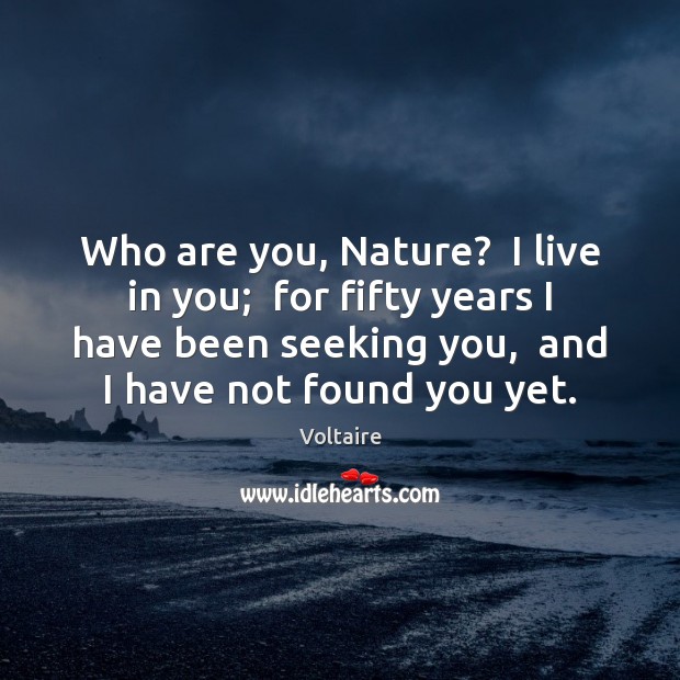 Who are you, Nature?  I live in you;  for fifty years I Voltaire Picture Quote