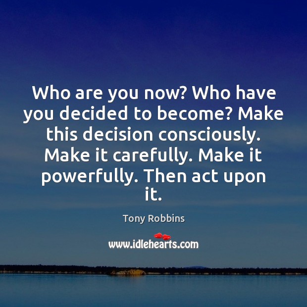 Who are you now? Who have you decided to become? Make this Tony Robbins Picture Quote