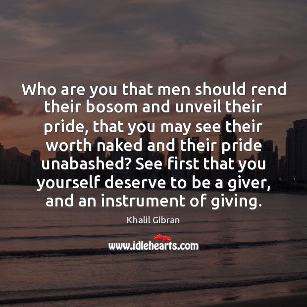 Who are you that men should rend their bosom and unveil their Khalil Gibran Picture Quote