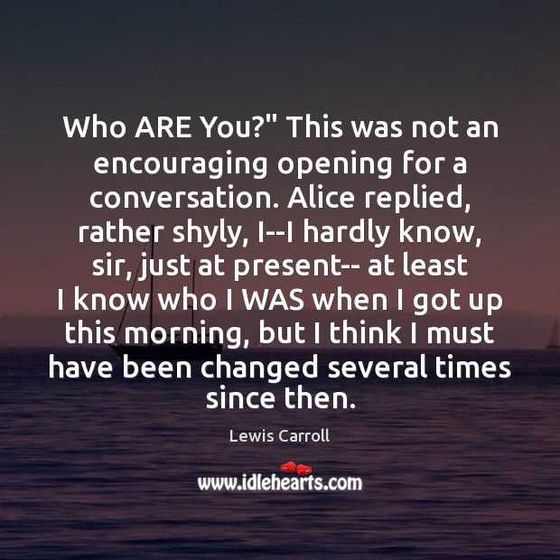 Who ARE You?” This was not an encouraging opening for a conversation. Lewis Carroll Picture Quote