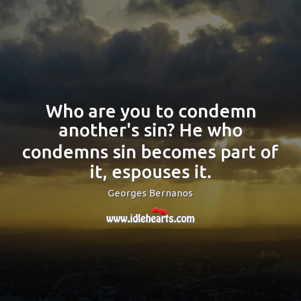 Who are you to condemn another’s sin? He who condemns sin becomes part of it, espouses it. Image